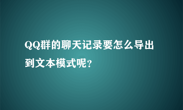 QQ群的聊天记录要怎么导出到文本模式呢？