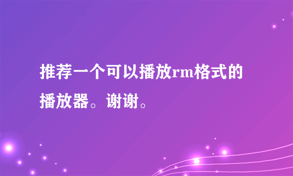 推荐一个可以播放rm格式的播放器。谢谢。