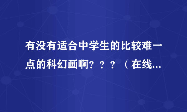 有没有适合中学生的比较难一点的科幻画啊？？？（在线等待 急~~）