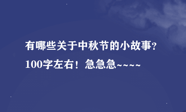 有哪些关于中秋节的小故事？100字左右！急急急~~~~