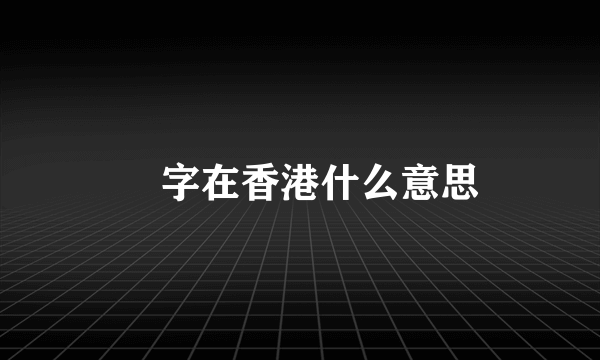 鷎字在香港什么意思