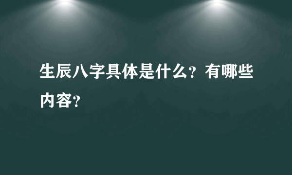 生辰八字具体是什么？有哪些内容？