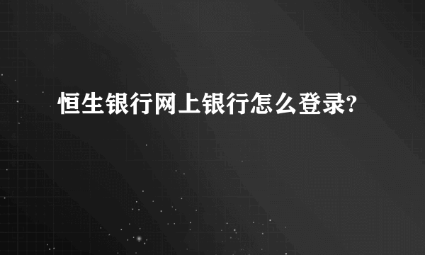 恒生银行网上银行怎么登录?