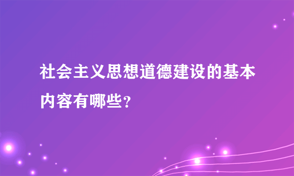 社会主义思想道德建设的基本内容有哪些？