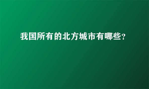 我国所有的北方城市有哪些？