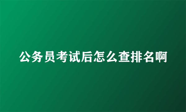 公务员考试后怎么查排名啊