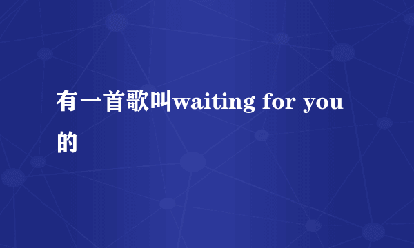 有一首歌叫waiting for you  的