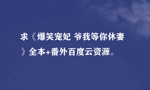 求《爆笑宠妃 爷我等你休妻》全本+番外百度云资源。