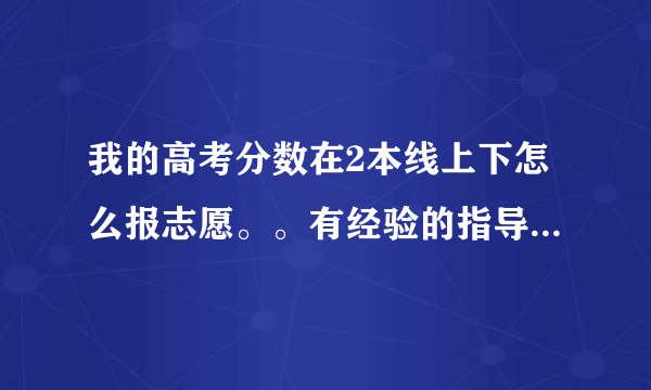 我的高考分数在2本线上下怎么报志愿。。有经验的指导小弟一下