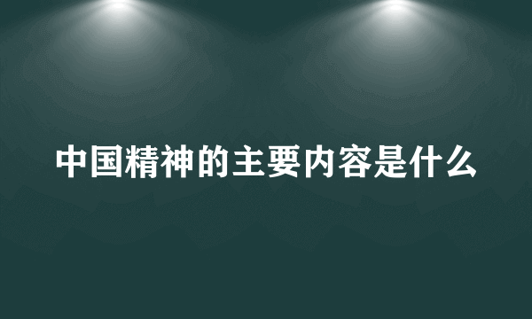 中国精神的主要内容是什么