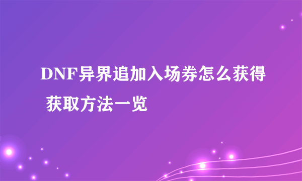 DNF异界追加入场券怎么获得 获取方法一览