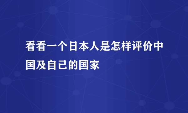 看看一个日本人是怎样评价中国及自己的国家