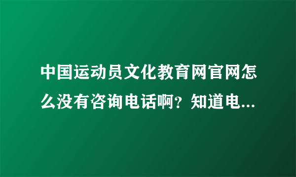 中国运动员文化教育网官网怎么没有咨询电话啊？知道电话的告送下？