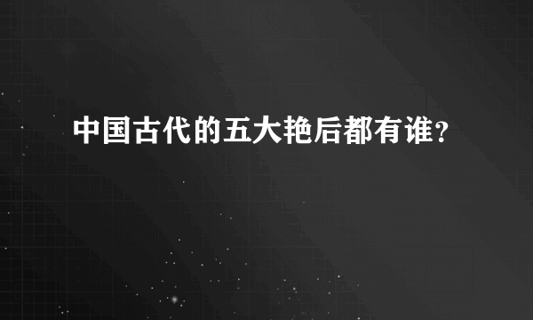 中国古代的五大艳后都有谁？