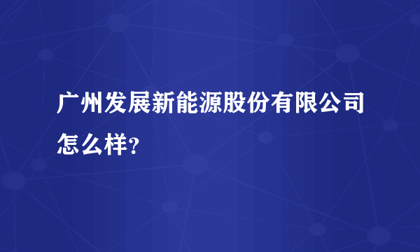 广州发展新能源股份有限公司怎么样？