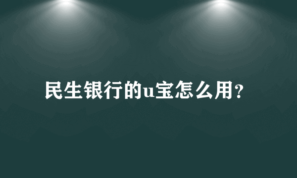 民生银行的u宝怎么用？