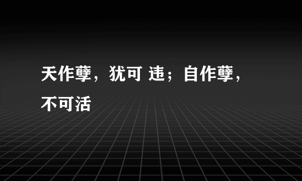 天作孽，犹可 违；自作孽，不可活