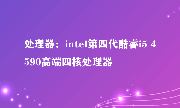 处理器：intel第四代酷睿i5 4590高端四核处理器