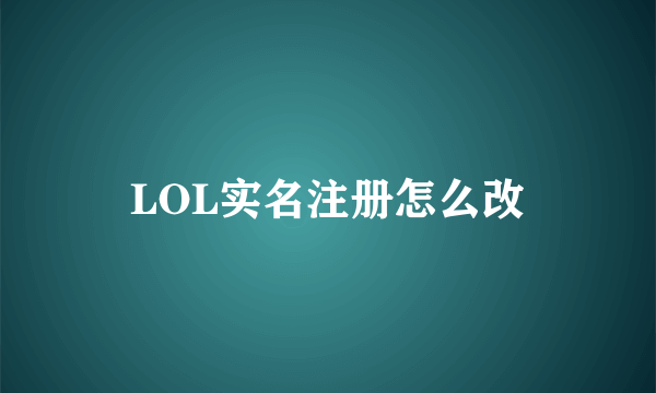 LOL实名注册怎么改