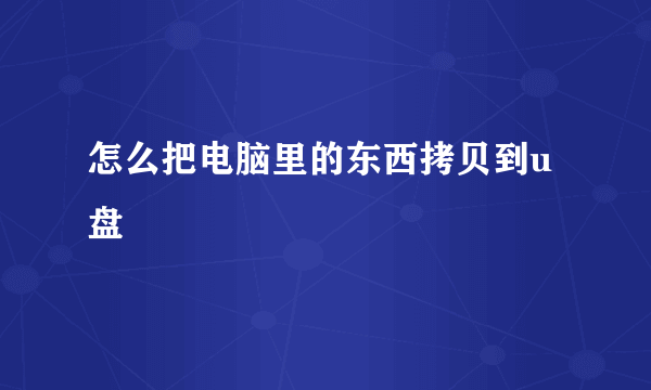 怎么把电脑里的东西拷贝到u盘