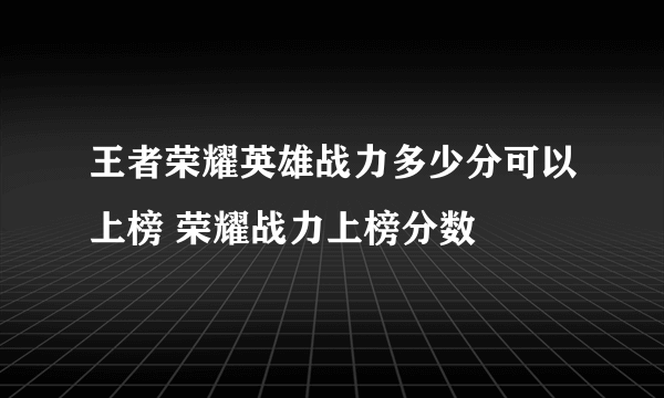 王者荣耀英雄战力多少分可以上榜 荣耀战力上榜分数