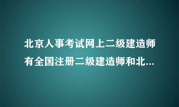 北京人事考试网上二级建造师有全国注册二级建造师和北京市二级建造师