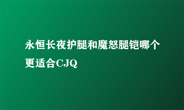 永恒长夜护腿和魔怒腿铠哪个更适合CJQ