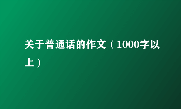 关于普通话的作文（1000字以上）