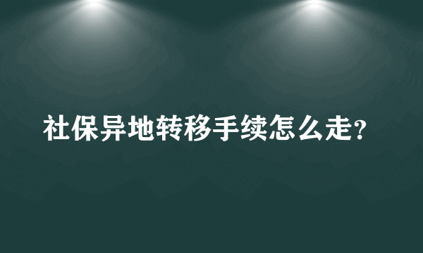 社保异地转移手续怎么走？