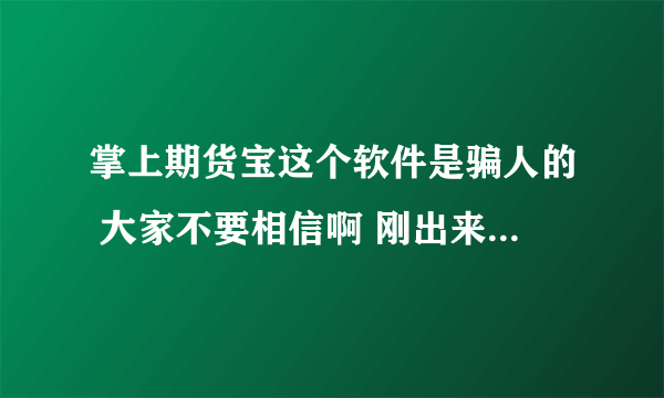 掌上期货宝这个软件是骗人的 大家不要相信啊 刚出来的软件 问他们