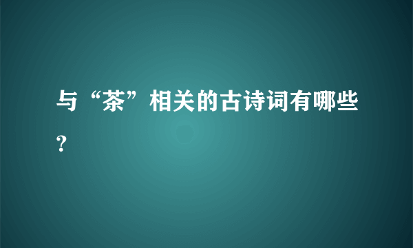 与“茶”相关的古诗词有哪些？