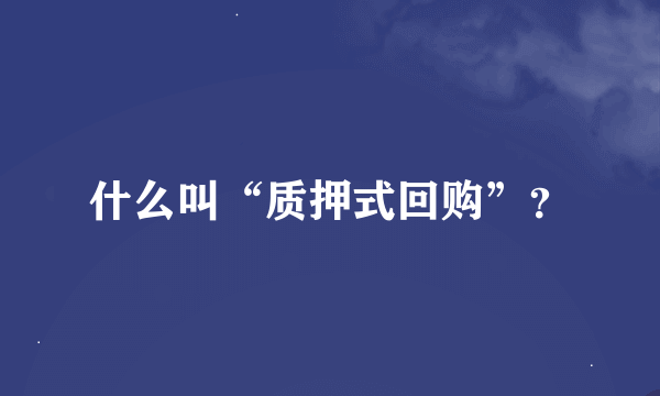 什么叫“质押式回购”？