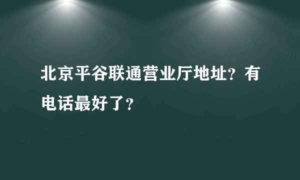 北京平谷联通营业厅地址？有电话最好了？