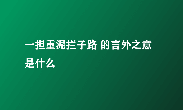 一担重泥拦子路 的言外之意是什么