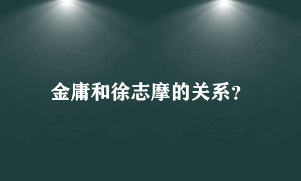 金庸和徐志摩的关系？