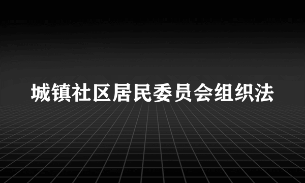 城镇社区居民委员会组织法