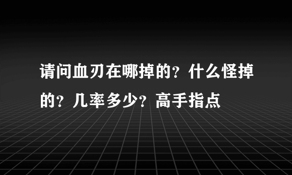 请问血刃在哪掉的？什么怪掉的？几率多少？高手指点