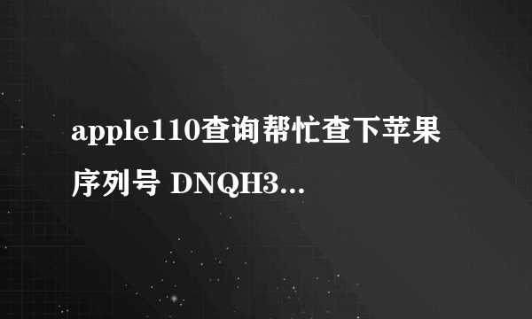 apple110查询帮忙查下苹果序列号 DNQH3QFZDPMW 相关信息