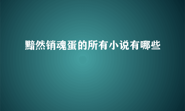 黯然销魂蛋的所有小说有哪些