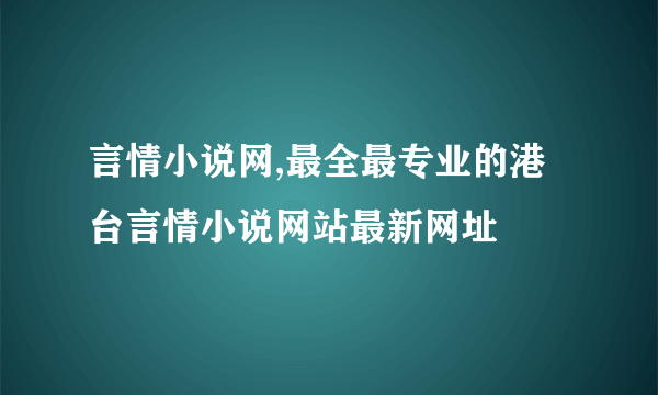 言情小说网,最全最专业的港台言情小说网站最新网址