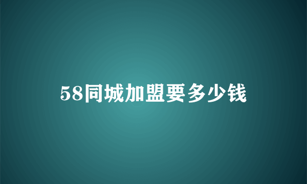 58同城加盟要多少钱