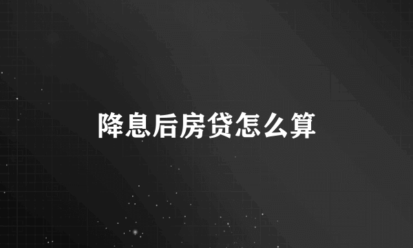 降息后房贷怎么算