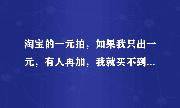 淘宝的一元拍，如果我只出一元，有人再加，我就买不到东西了吗？