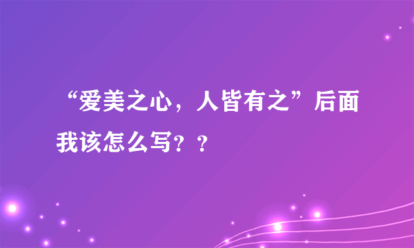 “爱美之心，人皆有之”后面我该怎么写？？