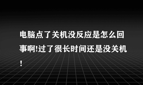 电脑点了关机没反应是怎么回事啊!过了很长时间还是没关机！