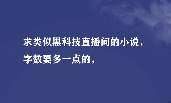 求类似黑科技直播间的小说，字数要多一点的，