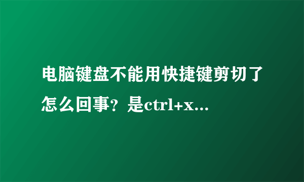 电脑键盘不能用快捷键剪切了怎么回事？是ctrl+x没错啊为什么不能用？