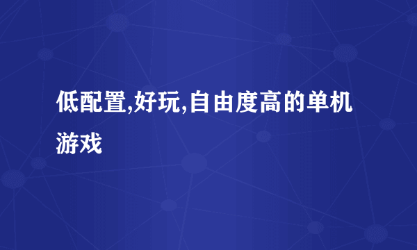 低配置,好玩,自由度高的单机游戏