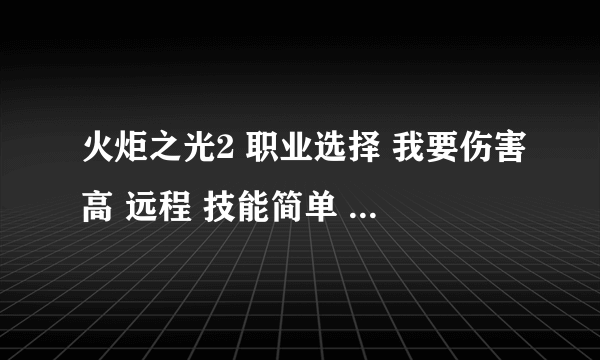 火炬之光2 职业选择 我要伤害高 远程 技能简单 最好全是被动技能的。谢谢。