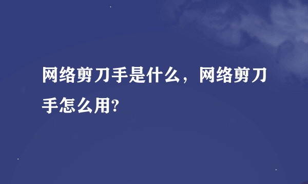 网络剪刀手是什么，网络剪刀手怎么用?